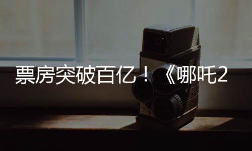 票房突破百億！《哪吒2》為何是“成都制造”？