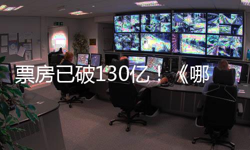 票房已破130億！《哪吒2》香港上映：全港排片超五百場(chǎng)