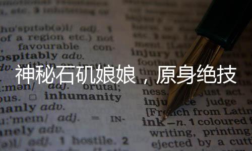 神秘石磯娘娘，原身絕技，細(xì)絲如發(fā)，傳奇再現(xiàn)
