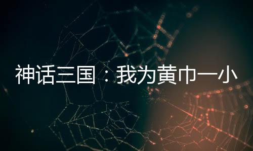神話三國：我為黃巾一小兵