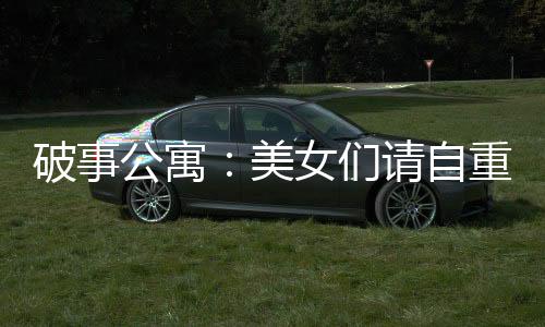 破事公寓：美女們請(qǐng)自重