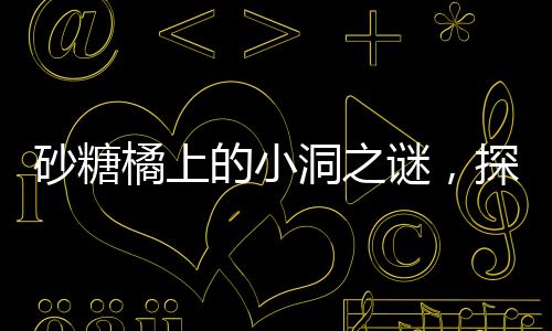 砂糖橘上的小洞之謎，探究成因與影響