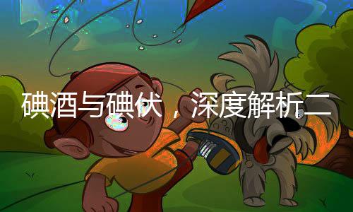 碘酒與碘伏，深度解析二者的區(qū)別