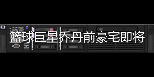 籃球巨星喬丹前豪宅即將出租，揭秘傳奇人物的昔日風采