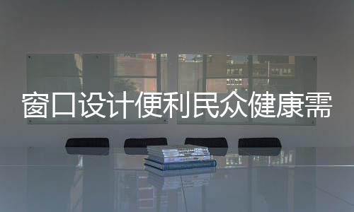窗口設(shè)計(jì)便利民眾健康需求，針對低位窗口取藥時(shí)的身體舒適度探討——需采取半蹲動(dòng)作的必要性