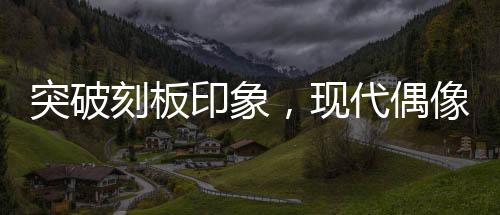 突破刻板印象，現(xiàn)代偶像劇女主展現(xiàn)真實(shí)成長(zhǎng)之旅