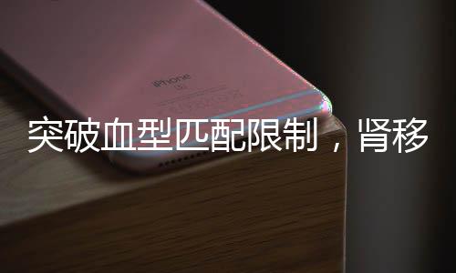 突破血型匹配限制，腎移植技術(shù)邁向新紀(jì)元