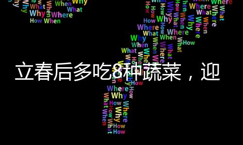 立春后多吃8種蔬菜，迎接健康的春天