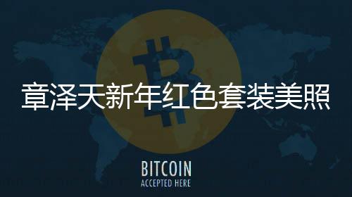 章澤天新年紅色套裝美照曝光，31歲風采依舊驚艷全場