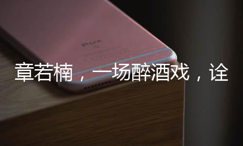 章若楠，一場醉酒戲，詮釋演員魅力