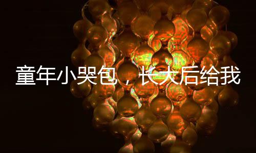 童年小哭包，長大后給我生三胎