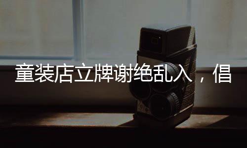 童裝店立牌謝絕亂入，倡導(dǎo)文明購(gòu)物新風(fēng)尚