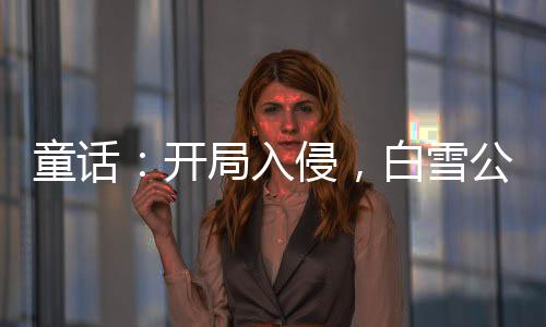 童話：開局入侵，白雪公主人麻了