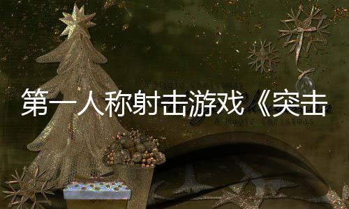 第一人稱射擊游戲《突擊風暴：零點》Steam頁面 發(fā)售日待定