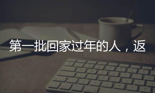 第一批回家過年的人，返鄉(xiāng)潮中的溫暖瞬間與期待團圓的心
