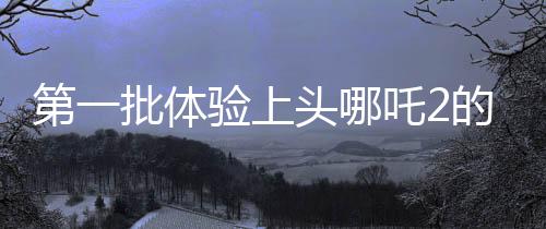 第一批體驗上頭哪吒2的外國玩家現(xiàn)身
