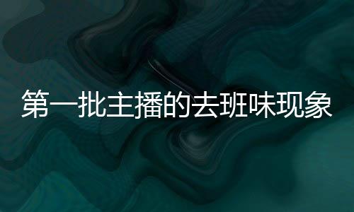 第一批主播的去班味現(xiàn)象探究