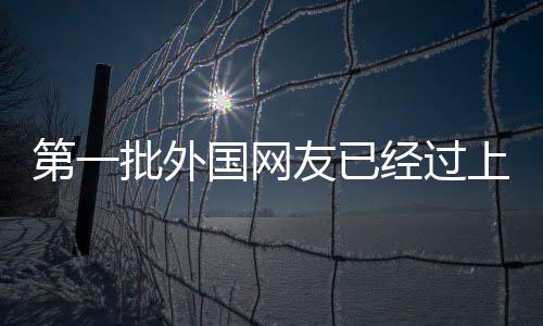 第一批外國網(wǎng)友已經(jīng)過上年了，互聯(lián)網(wǎng)時代的文化交流與體驗