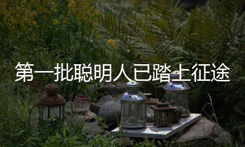 第一批聰明人已踏上征途，新時(shí)代的領(lǐng)跑者之路