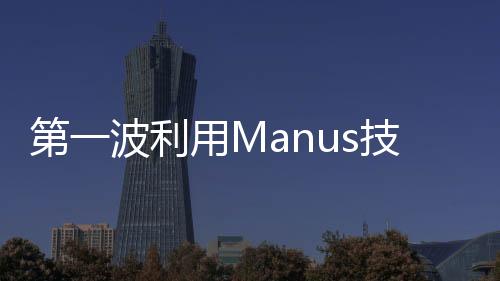 第一波利用Manus技術(shù)獲利的人群浮現(xiàn)