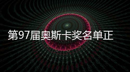 第97屆奧斯卡獎名單正式公布，群星閃耀之夜