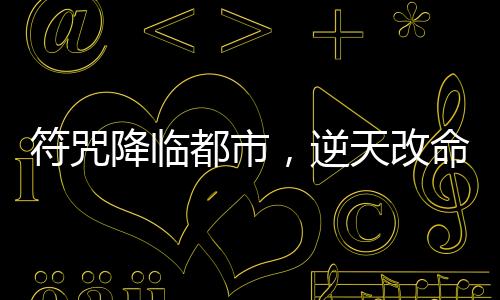 符咒降臨都市，逆天改命