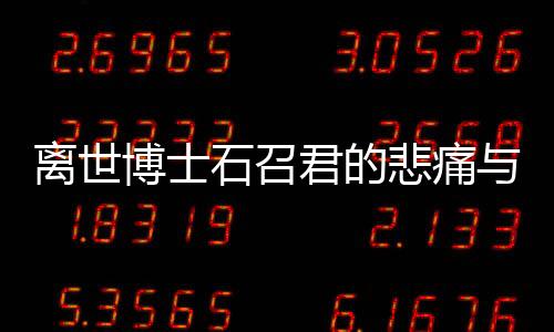 離世博士石召君的悲痛與人生啟示