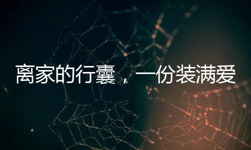 離家的行囊，一份裝滿愛與牽掛的遠行