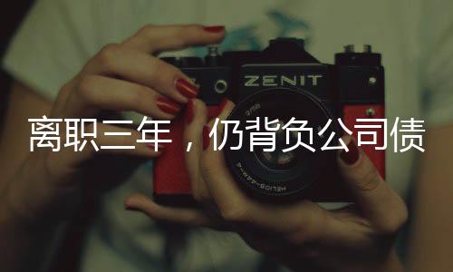 離職三年，仍背負(fù)公司債務(wù)，一位前員工的艱辛歷程