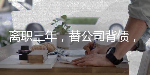 離職三年，替公司背債，一位前員工的辛酸歷程