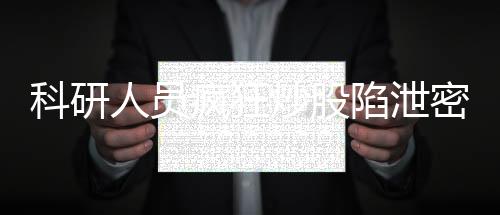 科研人員瘋狂炒股陷泄密危機(jī)，最終判死刑，警示社會(huì)正義不可觸碰
