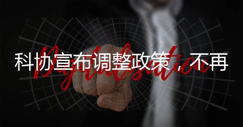科協(xié)宣布調(diào)整政策，不再接受15歲以下少年兒童參賽