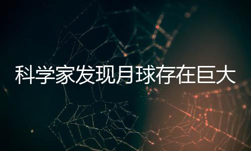 科學(xué)家發(fā)現(xiàn)月球存在巨大洞穴 可為宇航員提供天然庇護(hù)所