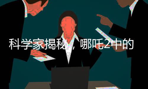 科學(xué)家揭秘，哪吒2中的海底煉獄真實靈感來源揭秘