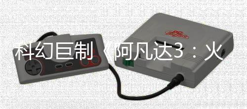 科幻巨制《阿凡達(dá)3：火與灰》新概念圖 反派灰人族登場