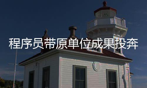程序員帶原單位成果投奔新單位，跨領(lǐng)域融合創(chuàng)新的成功案例