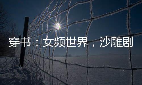 穿書：女頻世界，沙雕劇情給爺死