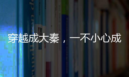 穿越成大秦，一不小心成了話事人