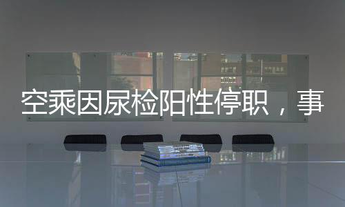 空乘因尿檢陽性停職，事件背后引發(fā)深思
