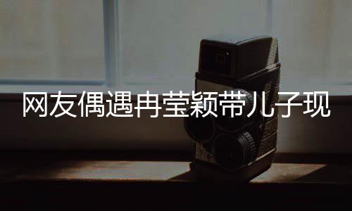 網(wǎng)友偶遇冉瑩穎帶兒子現(xiàn)身醫(yī)療場所，關(guān)于生長激素的話題熱議