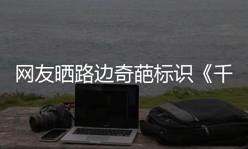 網(wǎng)友曬路邊奇葩標識《千與千尋》無臉怪 意義不簡單