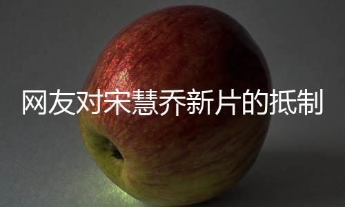 網(wǎng)友對(duì)宋慧喬新片的抵制現(xiàn)象，一場(chǎng)文化沖突的探討