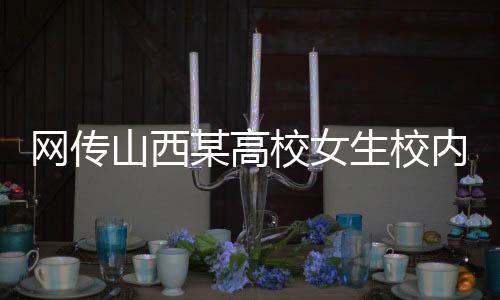網(wǎng)傳山西某高校女生校內(nèi)產(chǎn)子事件全程追蹤報道