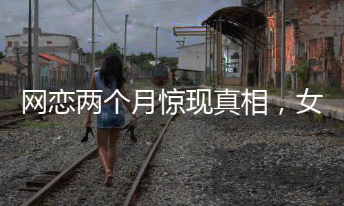 網(wǎng)戀兩個(gè)月驚現(xiàn)真相，女友竟是AI智能