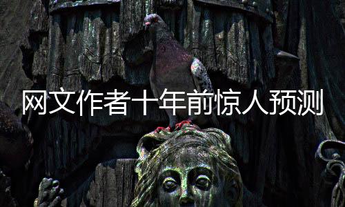 網(wǎng)文作者十年前驚人預(yù)測，25年春晚的發(fā)展軌跡