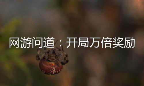 網(wǎng)游問(wèn)道：開(kāi)局萬(wàn)倍獎(jiǎng)勵(lì)
