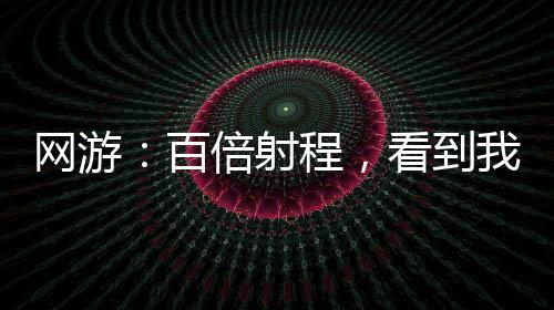 網(wǎng)游：百倍射程，看到我算你贏
