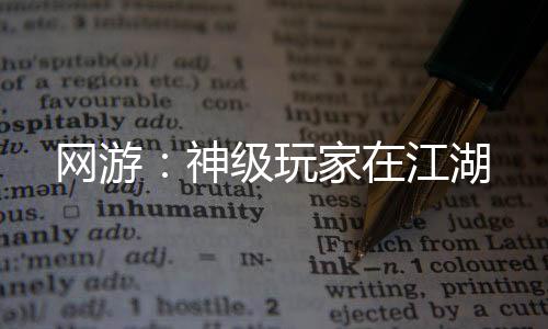 網(wǎng)游：神級玩家在江湖
