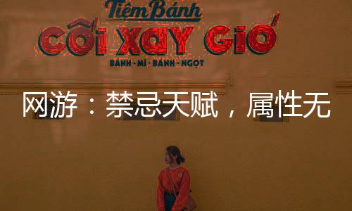 網(wǎng)游：禁忌天賦，屬性無(wú)限疊加