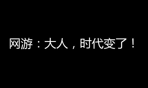 網(wǎng)游：大人，時(shí)代變了！